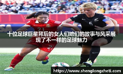 十位足球巨星背后的女人们她们的故事与风采展现了不一样的足球魅力